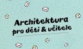 Architektura pro děti a učitele